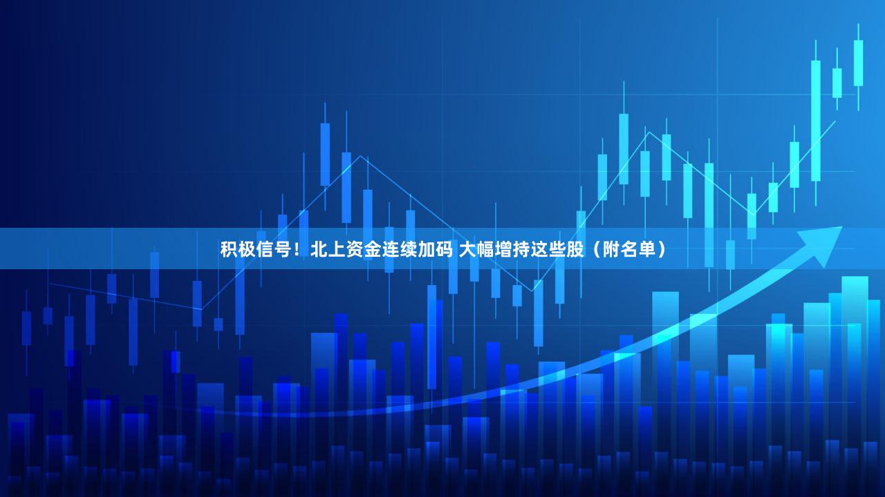 积极信号！北上资金连续加码 大幅增持这些股（附名单）
