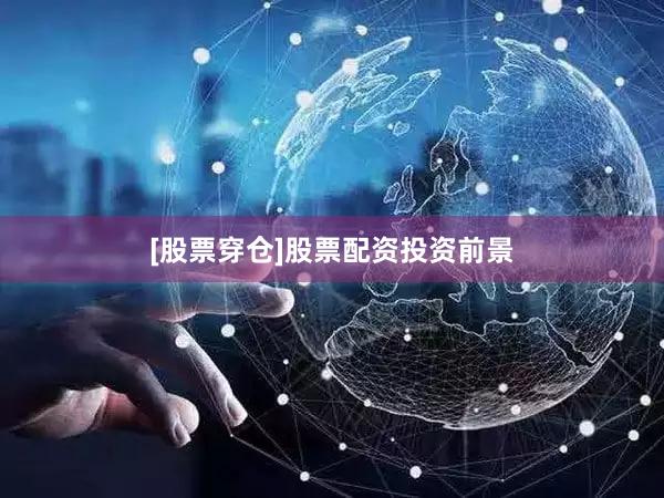 [股票穿仓]股票配资投资前景