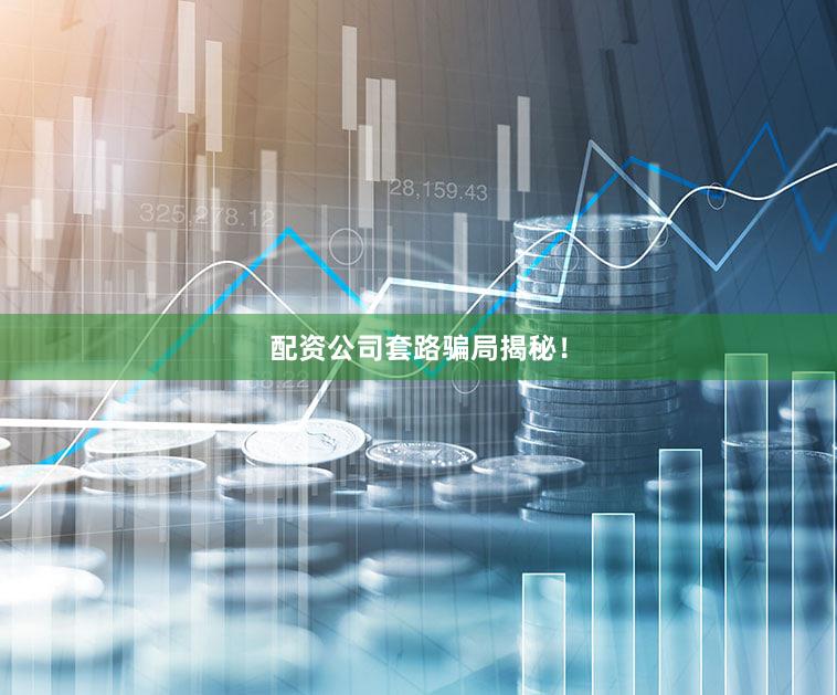 配资公司套路骗局揭秘！