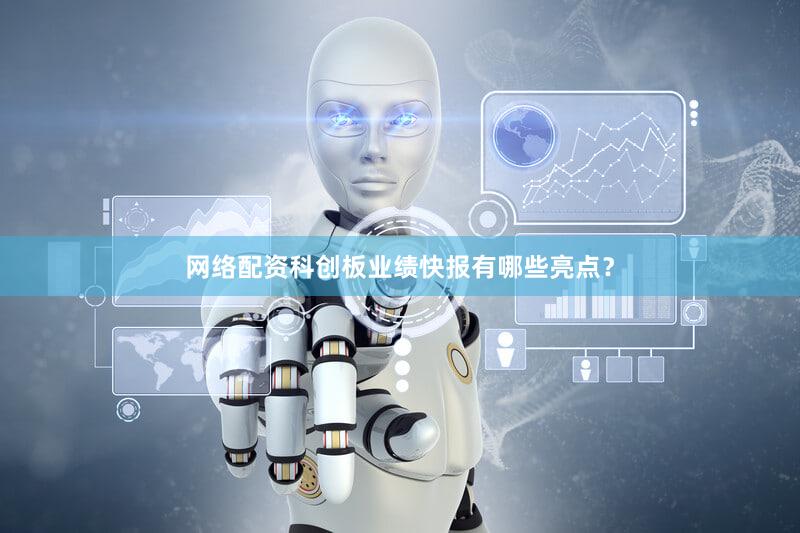 网络配资科创板业绩快报有哪些亮点？