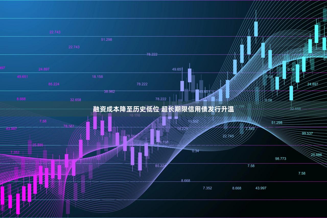 融资成本降至历史低位 超长期限信用债发行升温