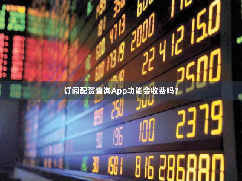 订阅配资查询App功能会收费吗?