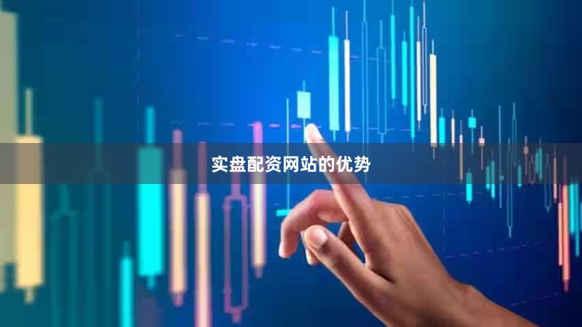 实盘配资网站的优势