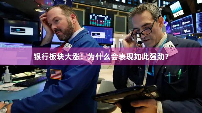 银行板块大涨！为什么会表现如此强劲？