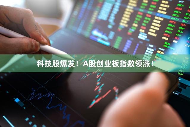 科技股爆发！A股创业板指数领涨！