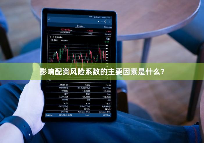 影响配资风险系数的主要因素是什么？