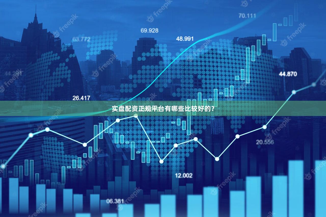 实盘配资正规平台有哪些比较好的?