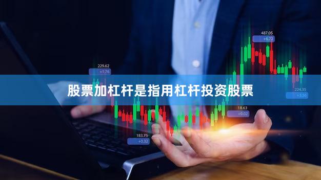 股票加杠杆是指用杠杆投资股票