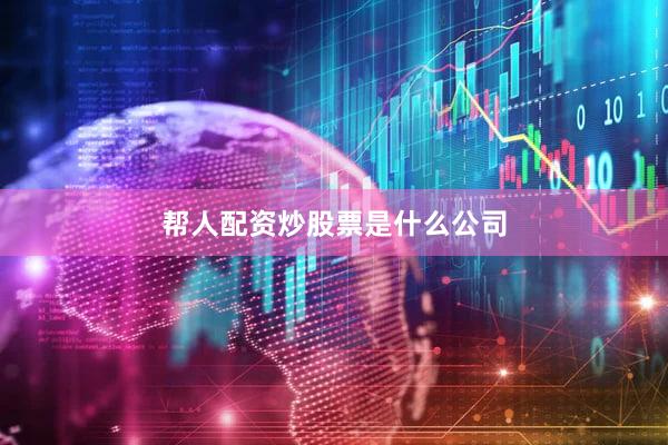 帮人配资炒股票是什么公司