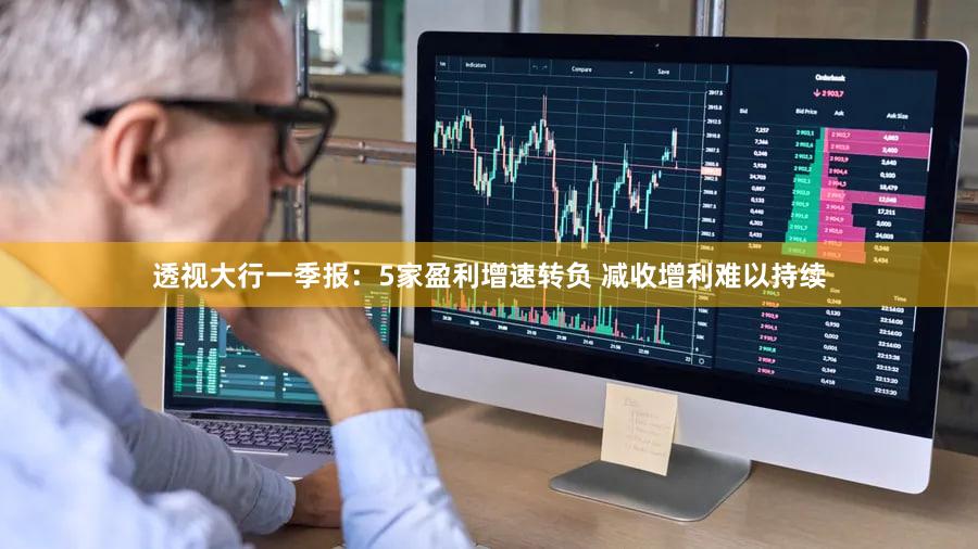 透视大行一季报：5家盈利增速转负 减收增利难以持续