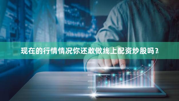 现在的行情情况你还敢做线上配资炒股吗？