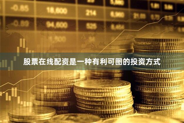 股票在线配资是一种有利可图的投资方式