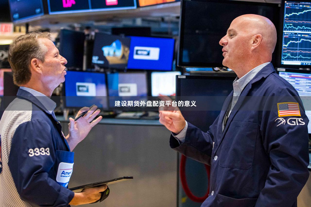 建设期货外盘配资平台的意义