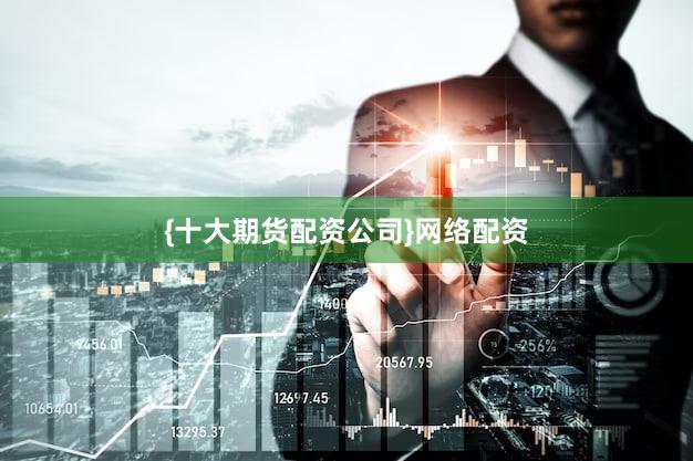 {十大期货配资公司}网络配资