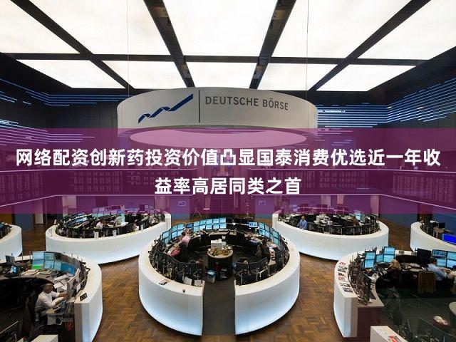 网络配资创新药投资价值凸显国泰消费优选近一年收益率高居同类之首