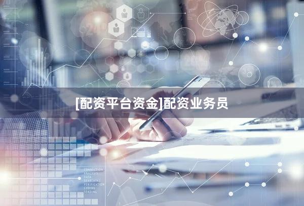 [配资平台资金]配资业务员