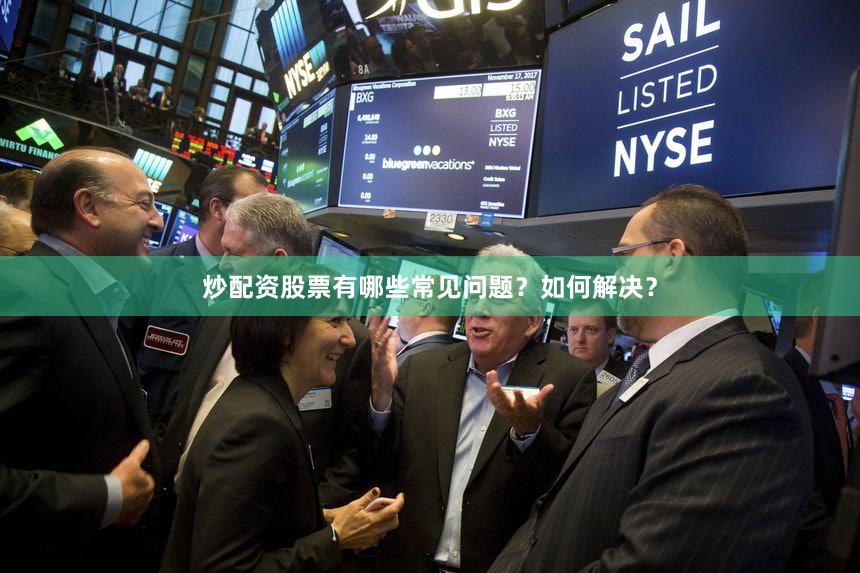 炒配资股票有哪些常见问题?如何解决?