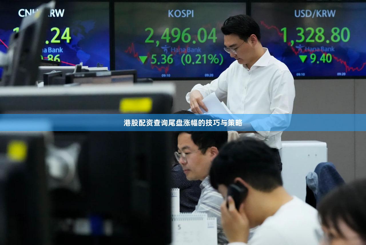 港股配资查询尾盘涨幅的技巧与策略