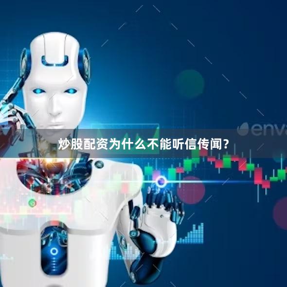 炒股配资为什么不能听信传闻？