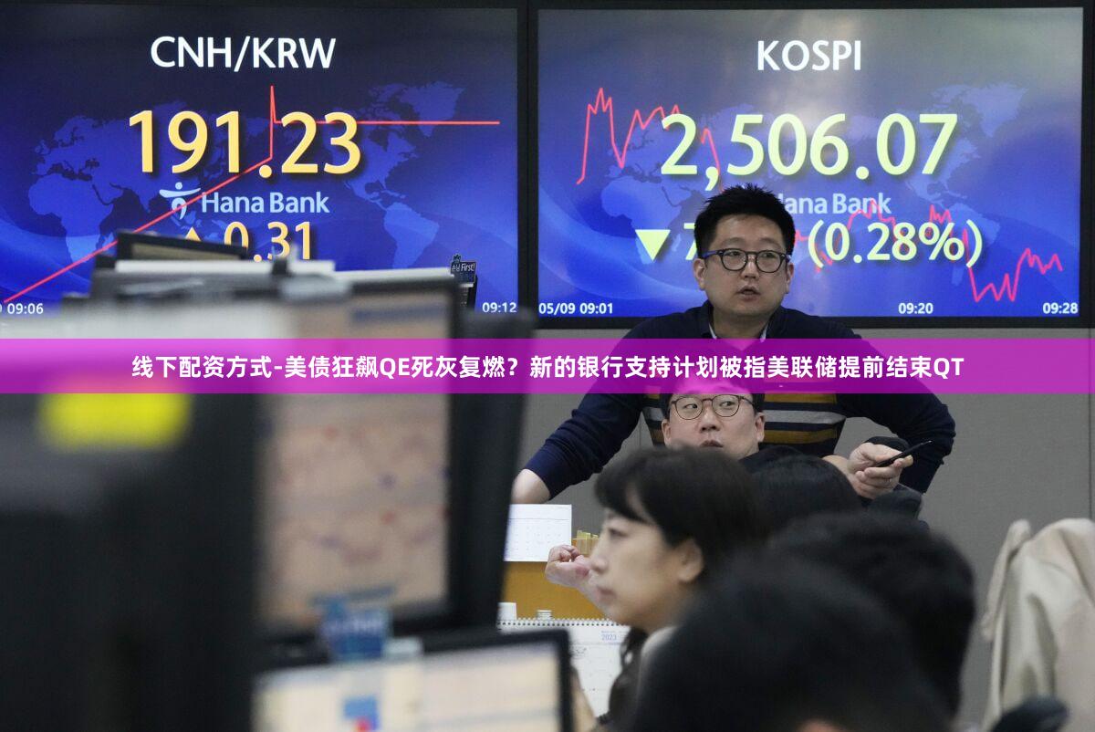 线下配资方式-美债狂飙QE死灰复燃？新的银行支持计划被指美联储提前结束QT