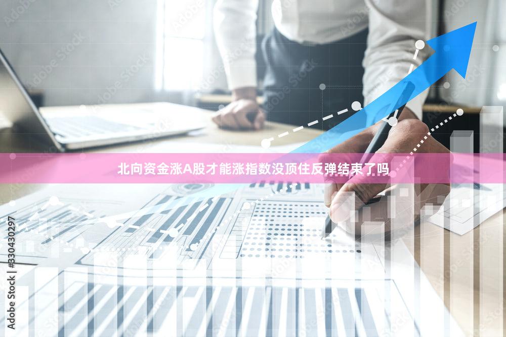 北向资金涨A股才能涨指数没顶住反弹结束了吗
