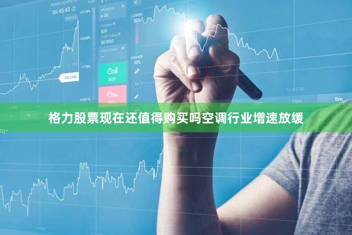 格力股票现在还值得购买吗空调行业增速放缓
