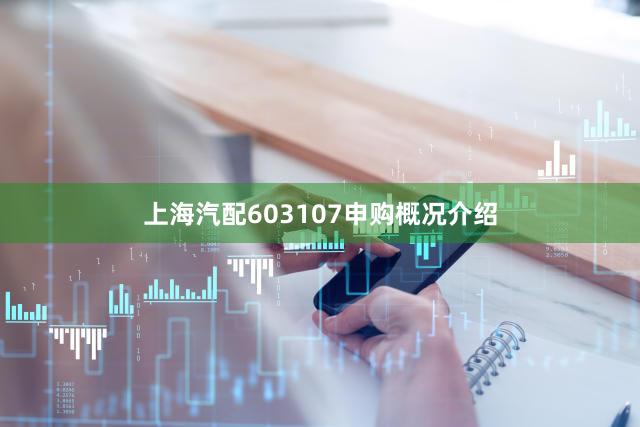 上海汽配603107申购概况介绍