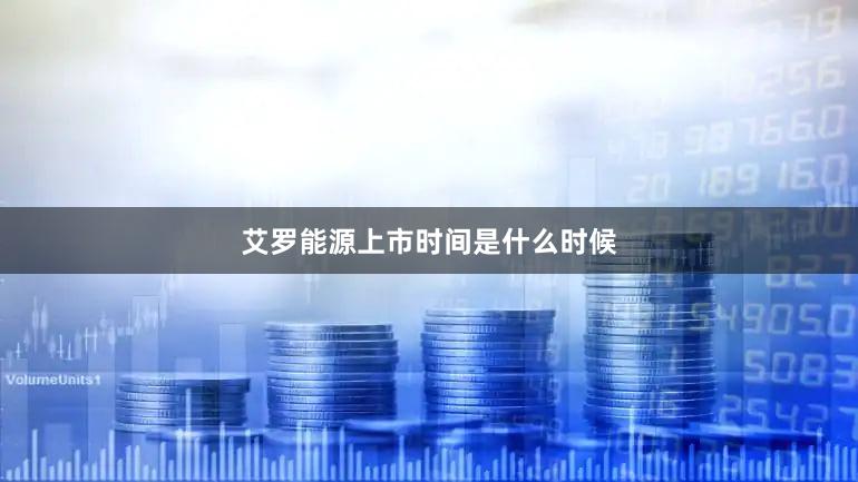 艾罗能源上市时间是什么时候