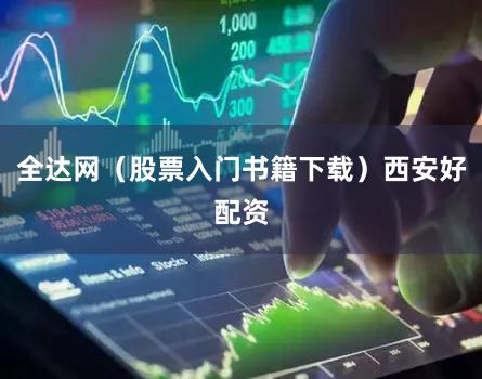 全达网（股票入门书籍下载）西安好配资