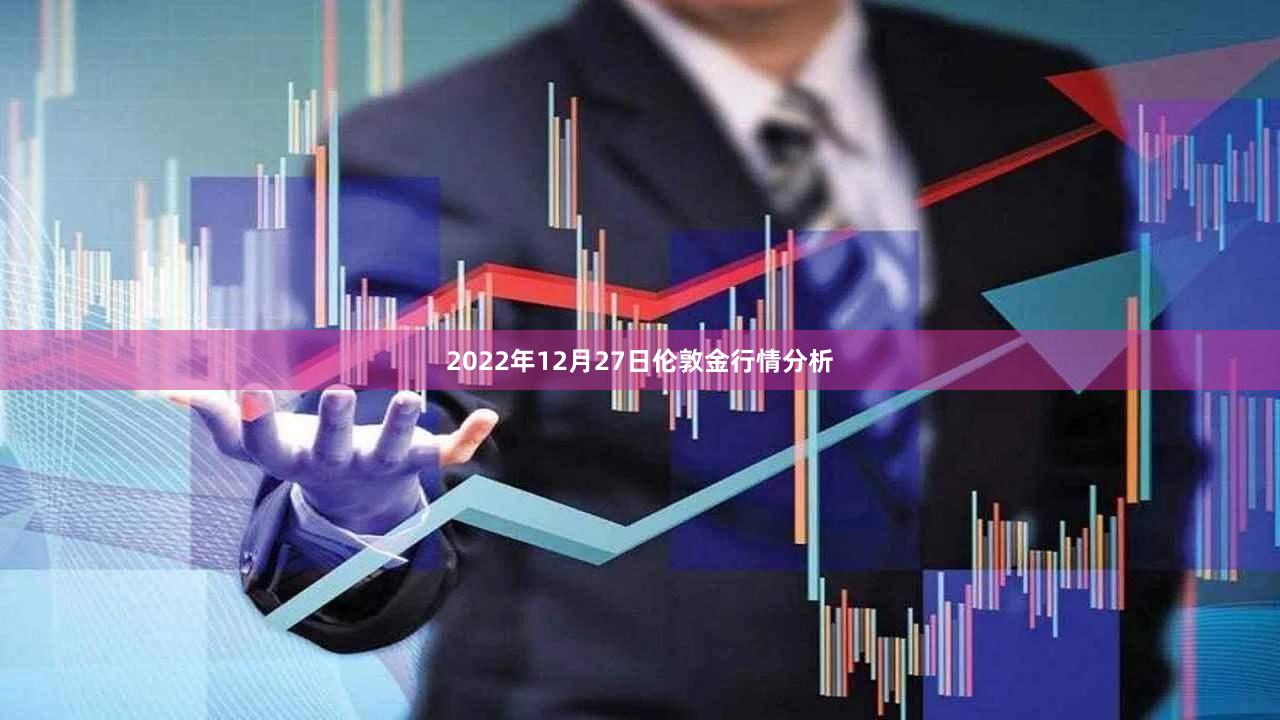2022年12月27日伦敦金行情分析