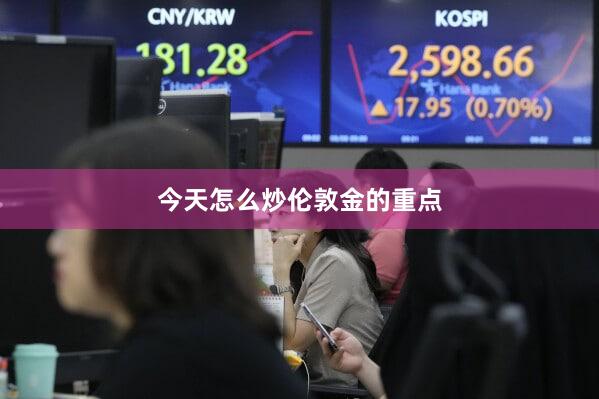 今天怎么炒伦敦金的重点