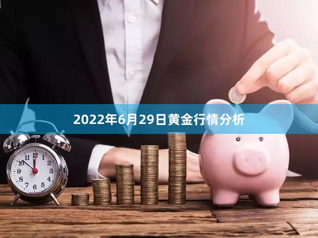 2022年6月29日黄金行情分析