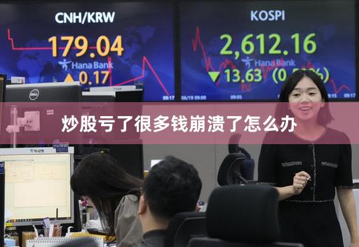 炒股亏了很多钱崩溃了怎么办
