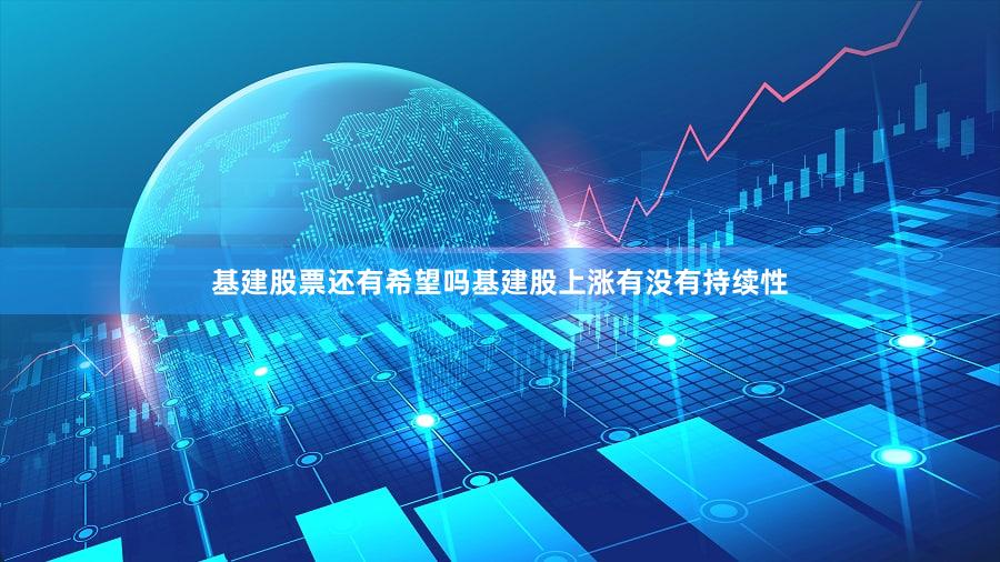 基建股票还有希望吗基建股上涨有没有持续性