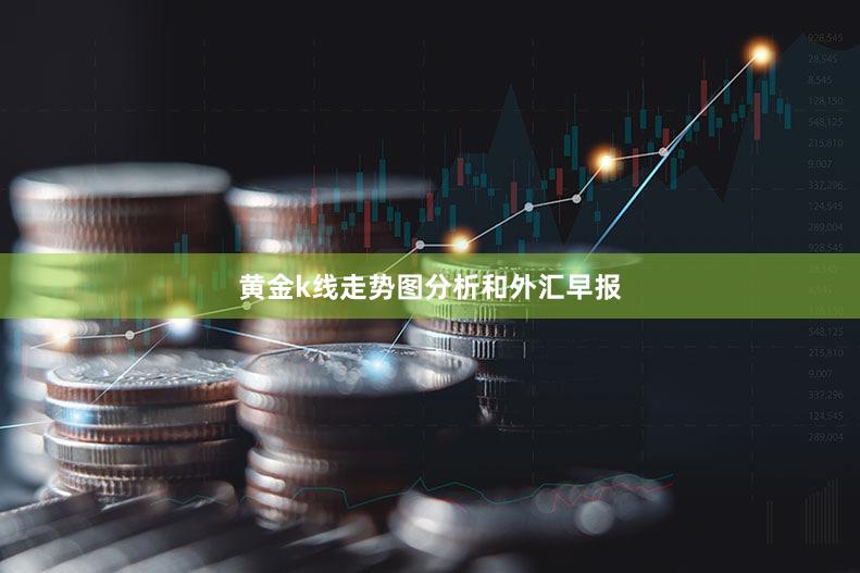 黄金k线走势图分析和外汇早报