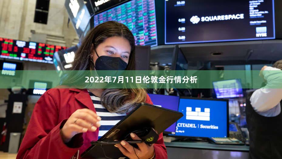 2022年7月11日伦敦金行情分析