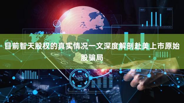目前智天股权的真实情况一文深度解剖赴美上市原始股骗局