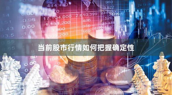 当前股市行情如何把握确定性