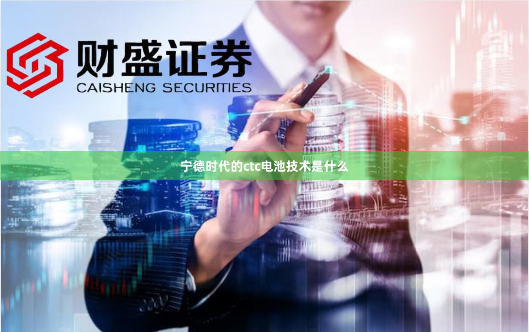 宁德时代的ctc电池技术是什么