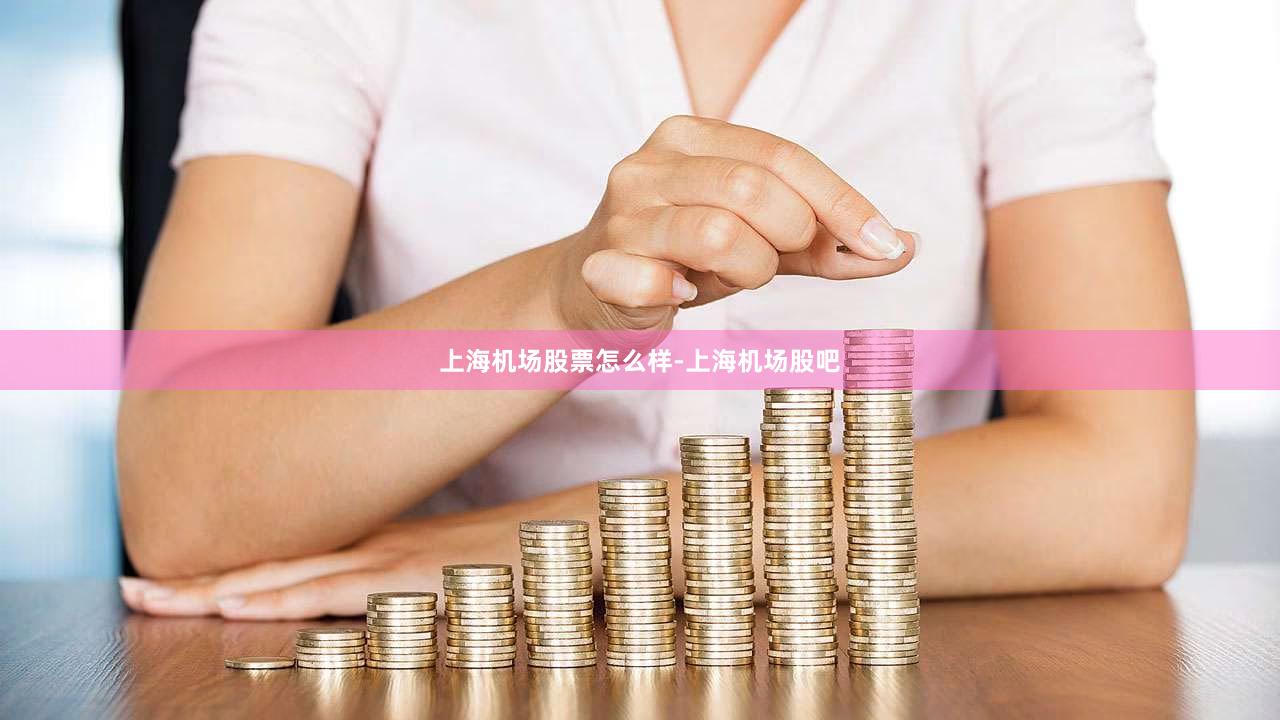 上海机场股票怎么样-上海机场股吧