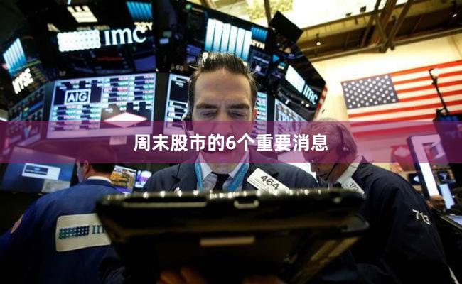周末股市的6个重要消息