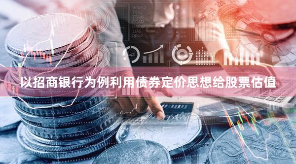 以招商银行为例利用债券定价思想给股票估值