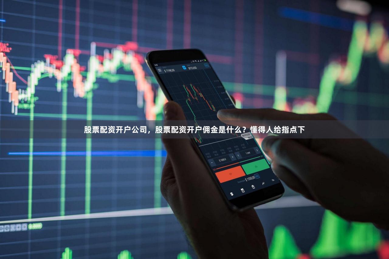 股票配资开户公司,股票配资开户佣金是什么?懂得人给指点下