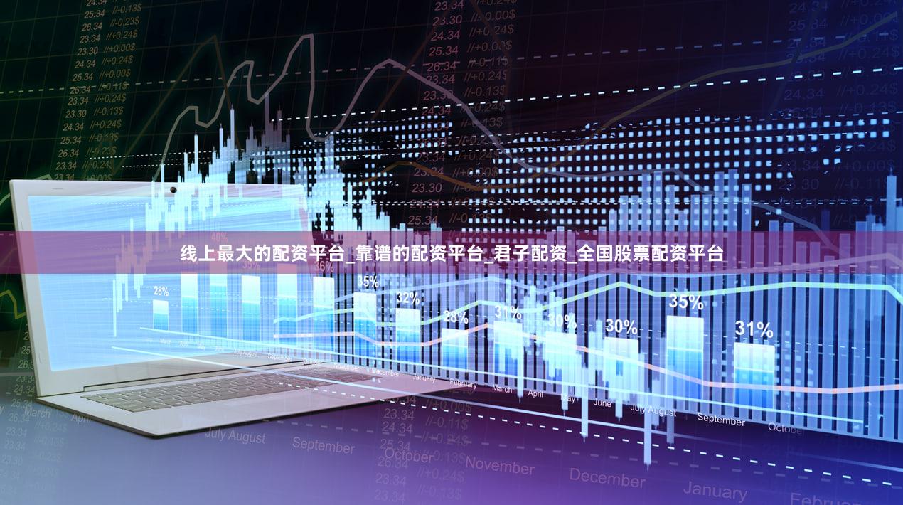 线上最大的配资平台_靠谱的配资平台_君子配资_全国股票配资平台
