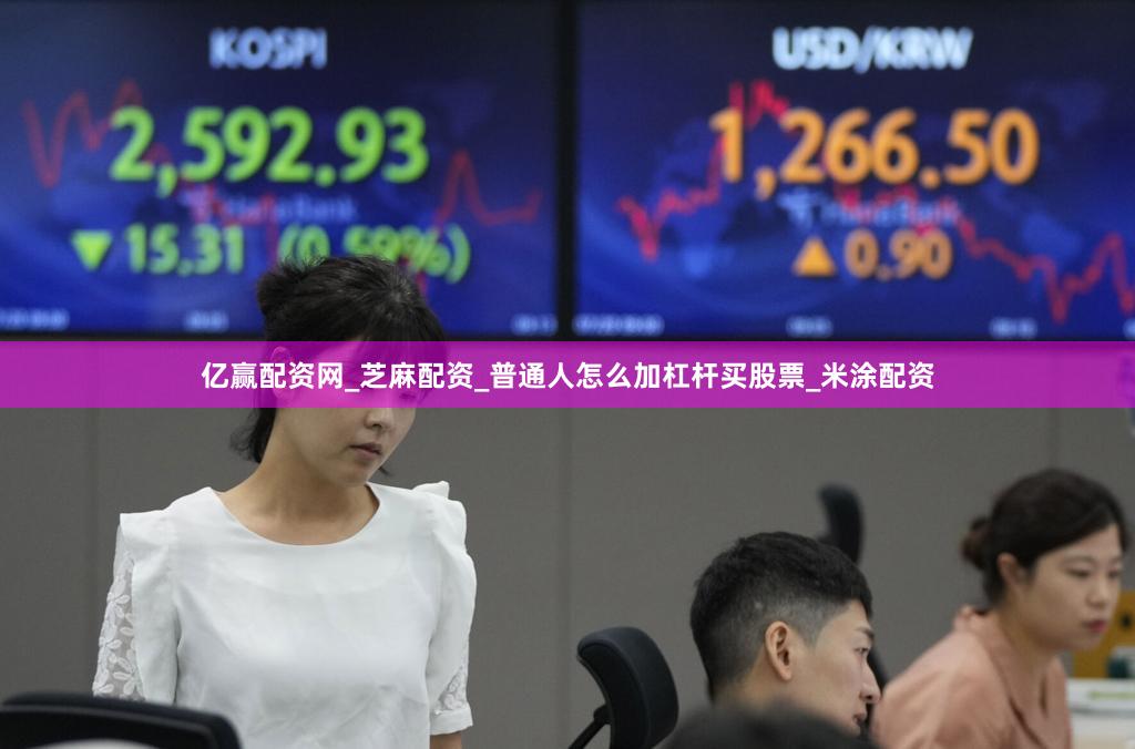 亿赢配资网_芝麻配资_普通人怎么加杠杆买股票_米涂配资
