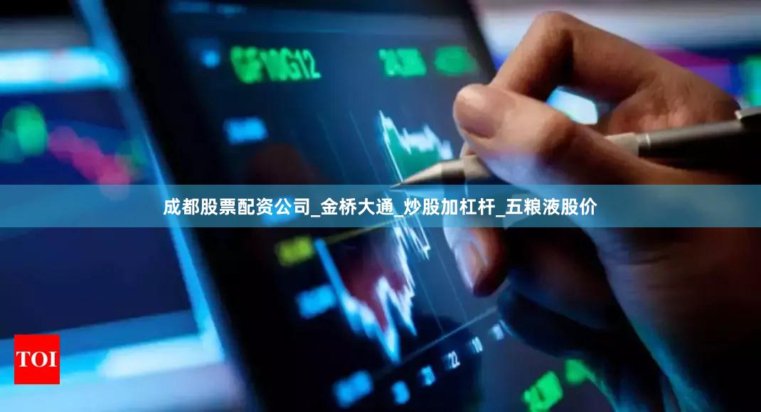 成都股票配资公司_金桥大通_炒股加杠杆_五粮液股价