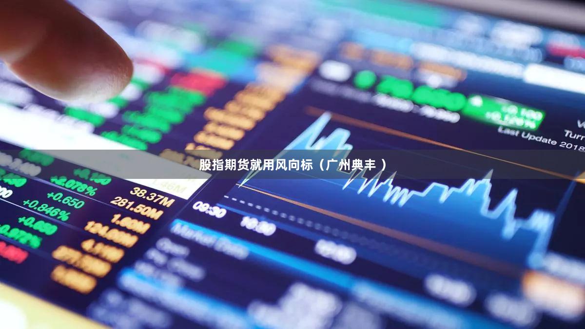 股指期货就用风向标（广州典丰 ）