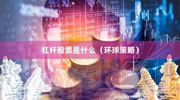 杠杆股票是什么（环球策略）