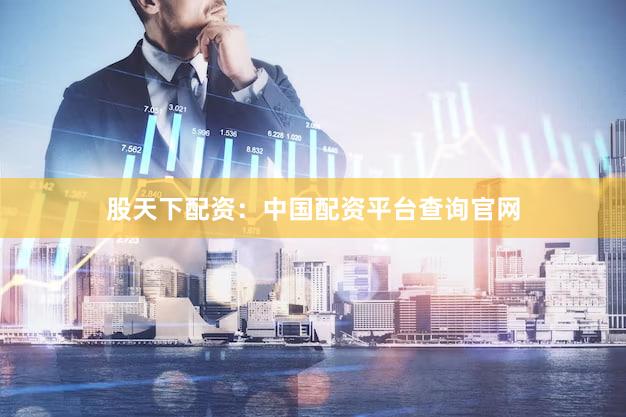 股天下配资：中国配资平台查询官网