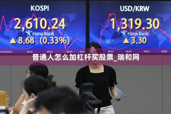 普通人怎么加杠杆买股票_瑞和网